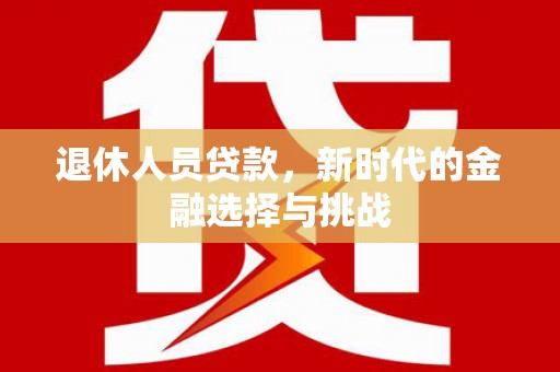 金湖退休人员贷款，新时代的金融选择与挑战