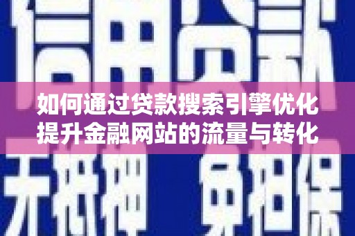 金湖如何通过贷款搜索引擎优化提升金融网站的流量与转化率