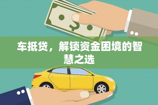 金湖车抵贷，解锁资金困境的智慧之选