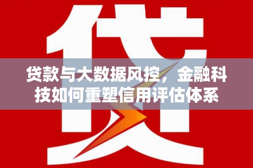 金湖贷款与大数据风控，金融科技如何重塑信用评估体系