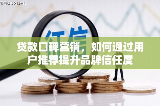 金湖贷款口碑营销，如何通过用户推荐提升品牌信任度