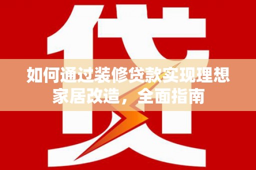 金湖如何通过装修贷款实现理想家居改造，全面指南