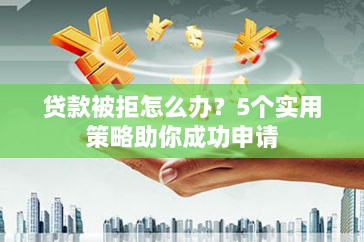 金湖贷款被拒怎么办？5个实用策略助你成功申请