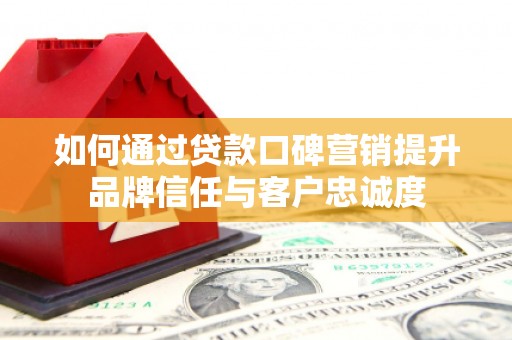 金湖如何通过贷款口碑营销提升品牌信任与客户忠诚度