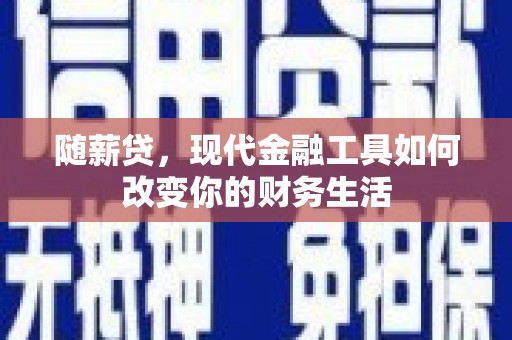 金湖随薪贷，现代金融工具如何改变你的财务生活