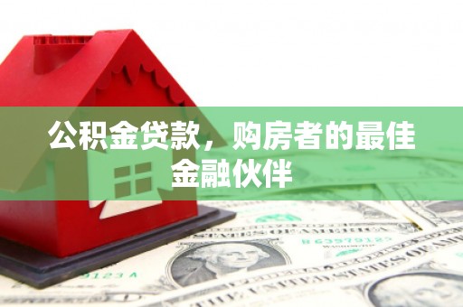 金湖公积金贷款，购房者的最佳金融伙伴