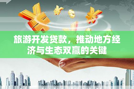金湖旅游开发贷款，推动地方经济与生态双赢的关键