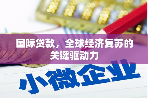 金湖国际贷款，全球经济复苏的关键驱动力