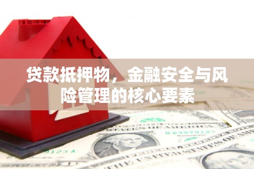 金湖贷款抵押物，金融安全与风险管理的核心要素