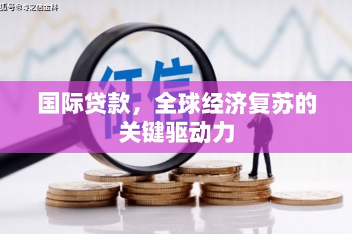 金湖国际贷款，全球经济复苏的关键驱动力