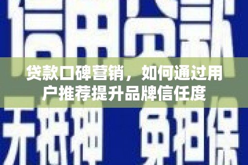 金湖贷款口碑营销，如何通过用户推荐提升品牌信任度