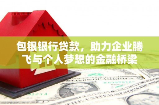 金湖包银银行贷款，助力企业腾飞与个人梦想的金融桥梁