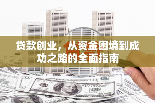 金湖贷款创业，从资金困境到成功之路的全面指南