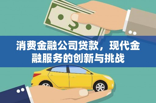 金湖消费金融公司贷款，现代金融服务的创新与挑战