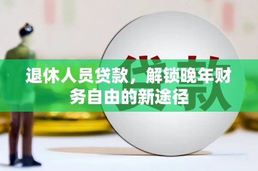 金湖退休人员贷款，解锁晚年财务自由的新途径