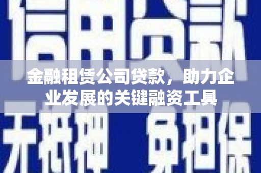 金湖金融租赁公司贷款，助力企业发展的关键融资工具