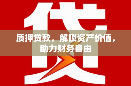 金湖质押贷款，解锁资产价值，助力财务自由
