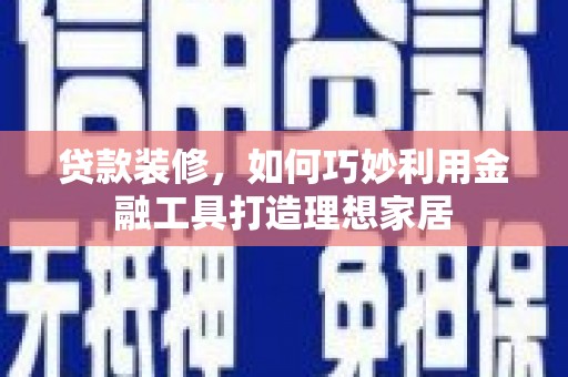 金湖贷款装修，如何巧妙利用金融工具打造理想家居
