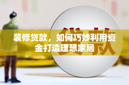 金湖装修贷款，如何巧妙利用资金打造理想家居