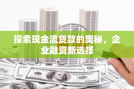 金湖探索现金流贷款的奥秘，企业融资新选择