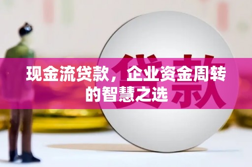 金湖现金流贷款，企业资金周转的智慧之选