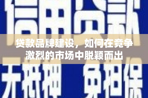 金湖贷款品牌建设，如何在竞争激烈的市场中脱颖而出
