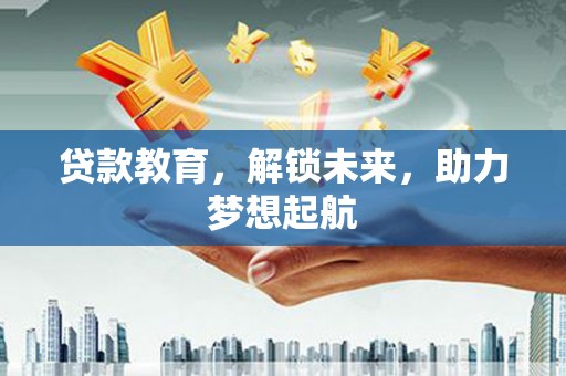 金湖贷款教育，解锁未来，助力梦想起航