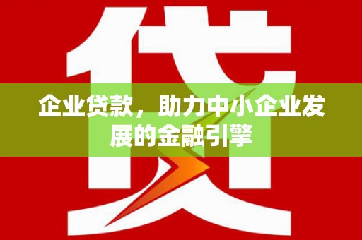 金湖企业贷款，助力中小企业发展的金融引擎