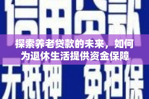 金湖探索养老贷款的未来，如何为退休生活提供资金保障