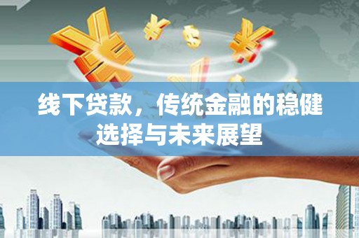 金湖线下贷款，传统金融的稳健选择与未来展望