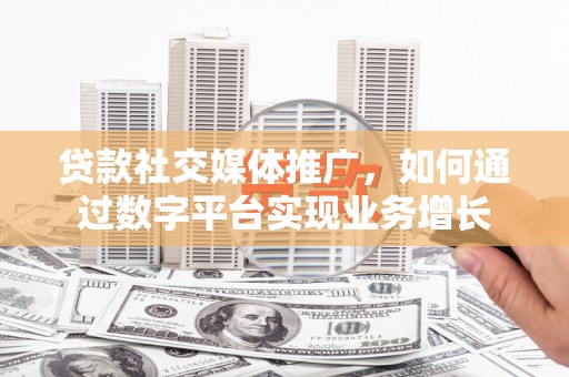 金湖贷款社交媒体推广，如何通过数字平台实现业务增长