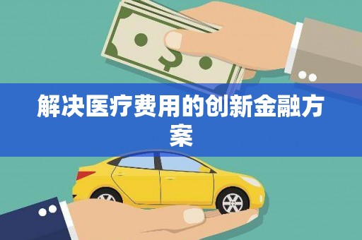 金湖解决医疗费用的创新金融方案