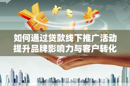 金湖如何通过贷款线下推广活动提升品牌影响力与客户转化率