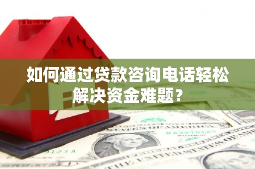 金湖如何通过贷款咨询电话轻松解决资金难题？
