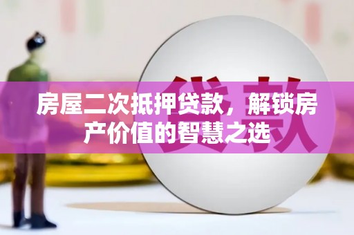 金湖房屋二次抵押贷款，解锁房产价值的智慧之选