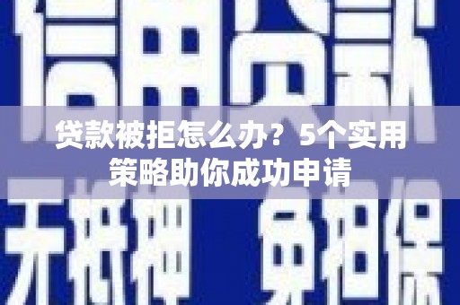 金湖贷款被拒怎么办？5个实用策略助你成功申请