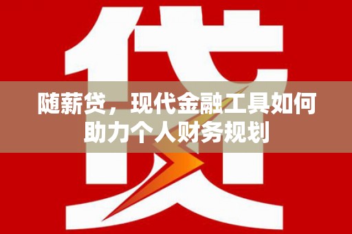 金湖随薪贷，现代金融工具如何助力个人财务规划