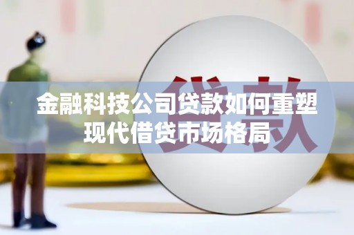 金湖金融科技公司贷款如何重塑现代借贷市场格局