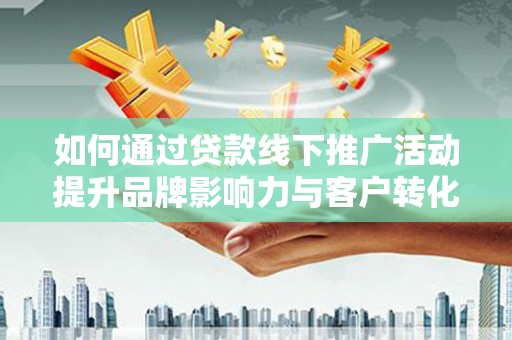 金湖如何通过贷款线下推广活动提升品牌影响力与客户转化率