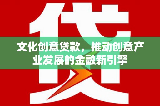 金湖文化创意贷款，推动创意产业发展的金融新引擎