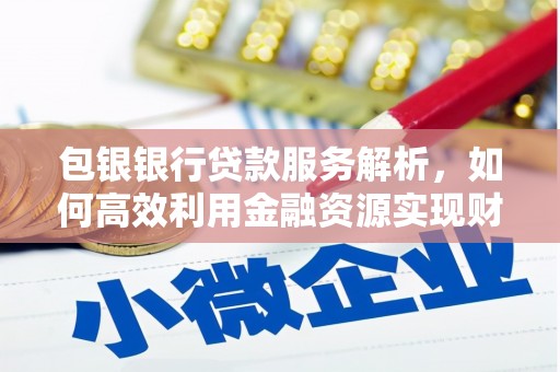 金湖包银银行贷款服务解析，如何高效利用金融资源实现财富增长
