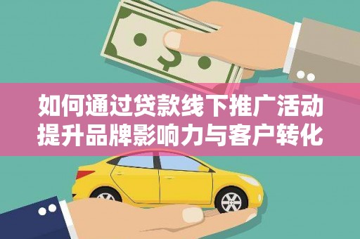 金湖如何通过贷款线下推广活动提升品牌影响力与客户转化率