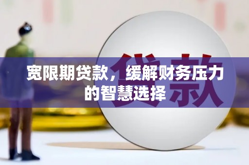 金湖宽限期贷款，缓解财务压力的智慧选择