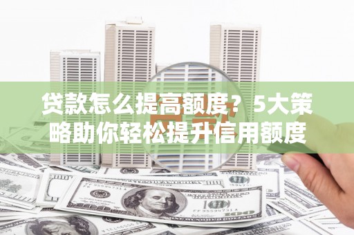 金湖贷款怎么提高额度？5大策略助你轻松提升信用额度