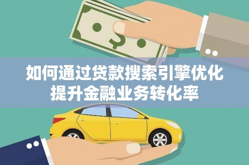 金湖如何通过贷款搜索引擎优化提升金融业务转化率