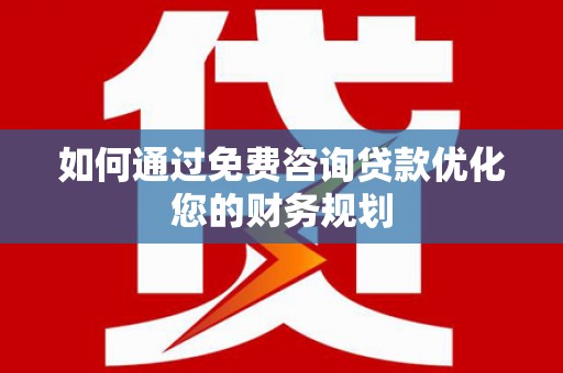 金湖如何通过免费咨询贷款优化您的财务规划