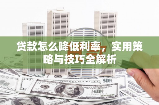 金湖贷款怎么降低利率，实用策略与技巧全解析
