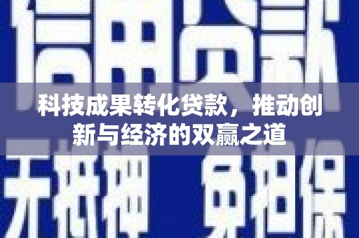 金湖科技成果转化贷款，推动创新与经济的双赢之道