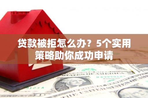 金湖贷款被拒怎么办？5个实用策略助你成功申请