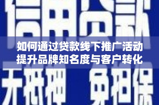 金湖如何通过贷款线下推广活动提升品牌知名度与客户转化率
